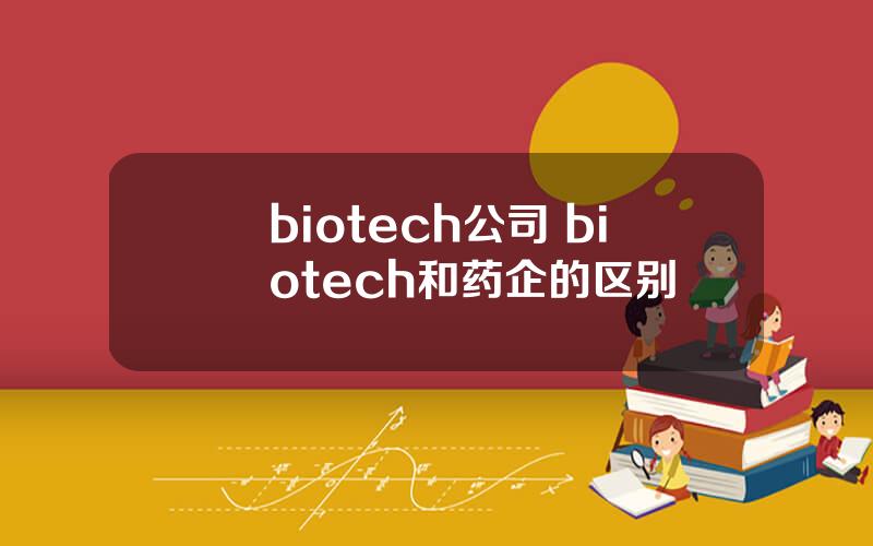 biotech公司 biotech和药企的区别